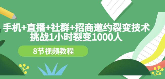 手机+直播+社群+招商邀约裂变技术：挑战1小时裂变1000人（8节视频教程）-第一资源网