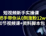 短视频新手实操课:手把手带你从0到涨粉12w+(70节视频课+资料脚本包)-第一资源网