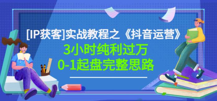 星盒[IP获客]实战教程之《抖音运营》3小时纯利过万0-1起盘完整思路价值498-第一资源网
