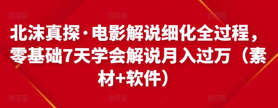 北沫真探·电影解说细化全过程，零基础7天学会电影解说月入过万（教程+素材+软件）-第一资源网