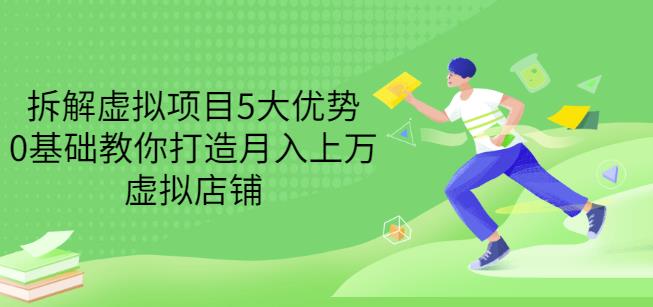 拆解虚拟项目5大优势，0基础教你打造月入上万虚拟店铺（无水印）-第一资源网