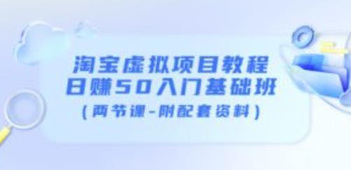 淘宝虚拟项目教程：日赚50入门基础班（两节课-附配套资料）-第一资源网