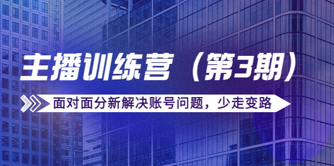 传媒主播训练营（第三期）面对面分新解决账号问题，少走变路（价值6000元）-第一资源网