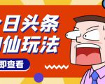 头条神仙玩法秒过原创,不需要剪辑文案配音,全程手机无脑操作,单号一天几十-第一资源网