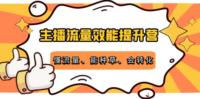 主播流量效能提升营：懂流量、能种草、会转化，清晰明确方法规则-第一资源网