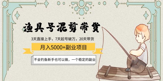 渔具号混剪带货月入5000+项目：不会钓鱼新手也可以做，一个稳定的副业-第一资源网