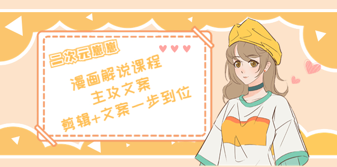 二次元·漫画解说课程——主攻文案，剪辑+文案一步到位（价值599元）-第一资源网