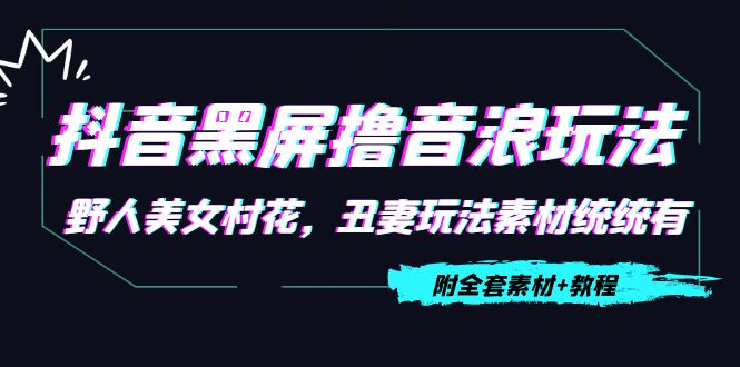 抖音黑屏撸音浪玩法：野人美女村花，丑妻玩法素材统统有【教程+素材】-第一资源网