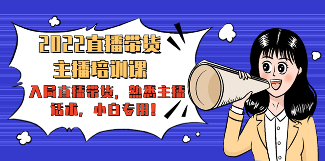2022直播带货-主播培训课：入局直播带货，熟悉主播话术，小白专用-第一资源网