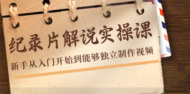 纪录片解说实操课，新手从入门开始到能够独立制作视频（22节课）-第一资源网