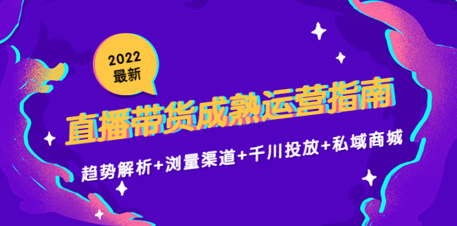 2022最新直播带货成熟运营指南3.0：趋势解析+浏量渠道+千川投放+私域商城-第一资源网
