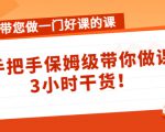 带您做一门好课的课:手把手保姆级带你做课,3小时干货-第一资源网