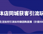 实体店同城获客引流玩法,本地生活如何引流如何做团购直播(价值998元)-第一资源网