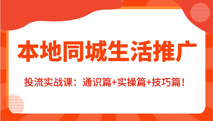 本地同城生活推广投流实战课：通识篇+实操篇+技巧篇！-第一资源网