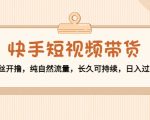 快手短视频带货:零粉丝开撸,纯自然流量,长久可持续,日入过万W-第一资源网