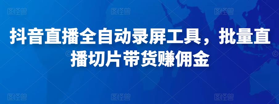 抖音直播全自动录屏工具，批量实时录制直播视频，可带货赚佣金（软件+使用教程）-第一资源网