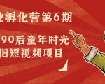 副业孵化营第6期:80/90后童年时光怀旧短视频项目-第一资源网