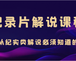纪录片解说课程,做从纪实类解说必须知道的事(价值499元)-第一资源网