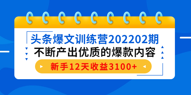 头条爆文训练营202202期，不断产出优质的爆款内容，新手12天收益3100+-第一资源网