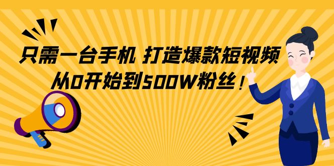只需一台手机，轻松打造爆款短视频，从0开始到500W粉丝-第一资源网