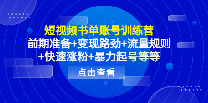 短视频书单账号训练营，前期准备+变现路劲+流量规则+快速涨粉+暴力起号等等-第一资源网