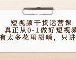 短视频干货运营课,真正从0-1做好短视频,没有太多花里胡哨,只讲干货-第一资源网