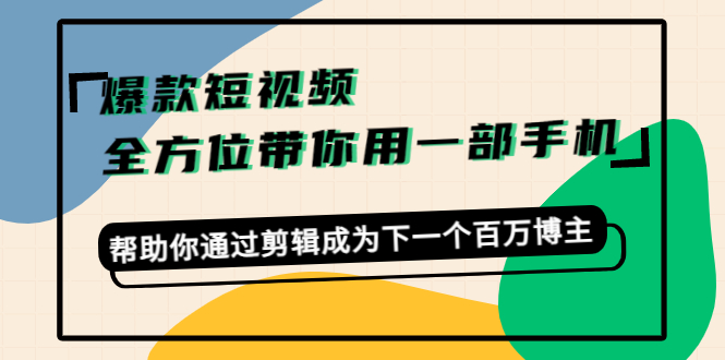 爆款短视频，全方位带你用一部手机，帮助你通过剪辑成为下一个百万博主-第一资源网
