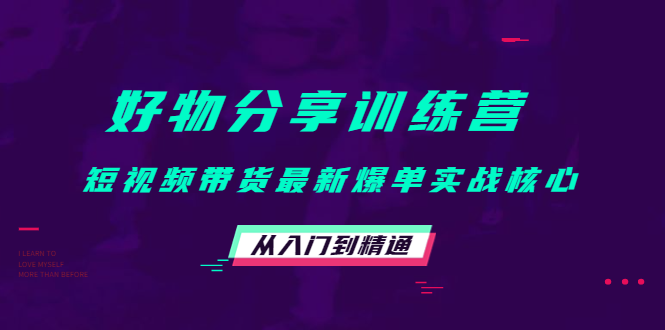 好物分享训练营：短视频带货最新爆单实战核心，从入门到精通-第一资源网