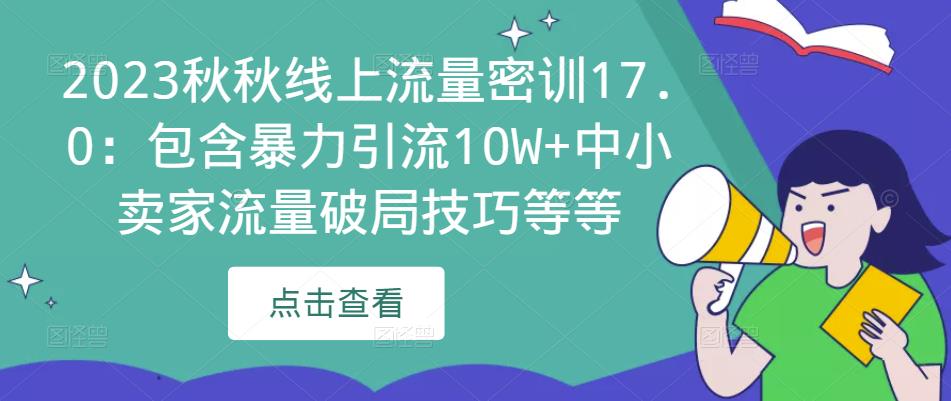 2023秋秋线上流量密训17.0：包含暴力引流10W+中小卖家流量破局技巧等等-第一资源网