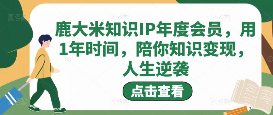 鹿大米知识IP年度会员，用1年时间，陪你知识变现，人生逆袭-第一资源网