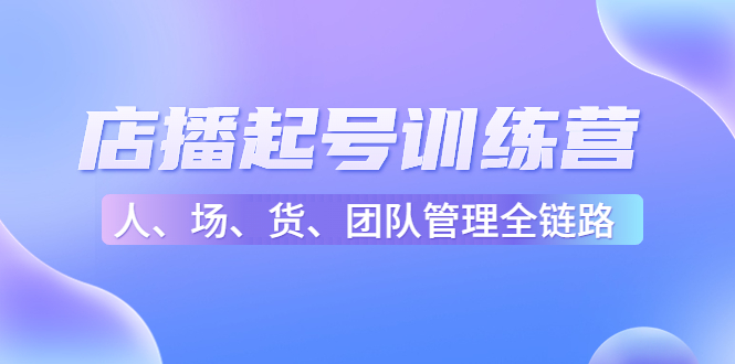 店播起号训练营：帮助更多直播新人快速开启和度过起号阶段（16节）-第一资源网