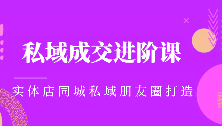 实体同城获客必学私域成交进阶课，实体店同城私域朋友圈打造-第一资源网