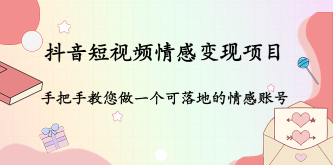 抖音短视频情感变现项目：手把手教您做一个可落地的情感账号-第一资源网