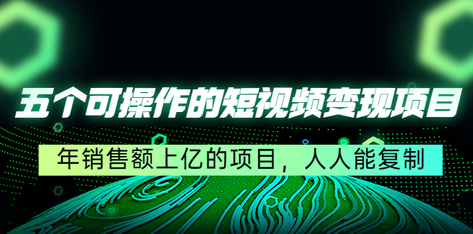 五个可操作的短视频变现项目：年销售额上亿的项目，人人能复制-第一资源网