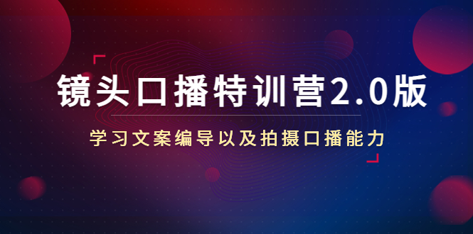 镜头口播特训营2.0版，学习文案编导以及拍摄口播能力（50节课时）-第一资源网