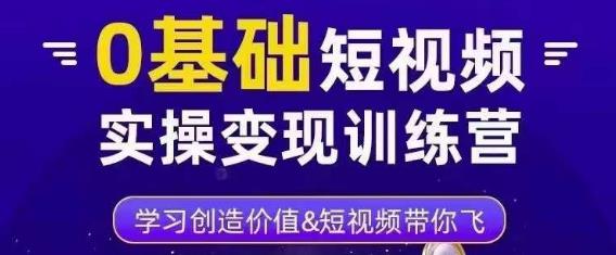 0基础短视频实操变现训练营，3大体系成就百万大V-第一资源网