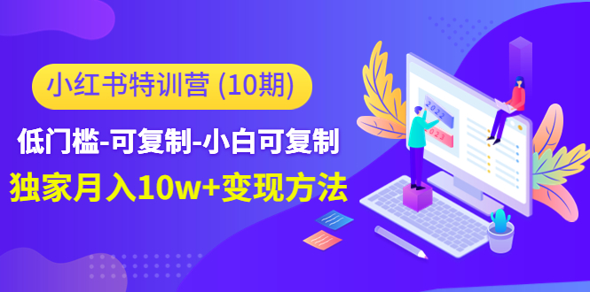 小红书特训营（第10期）低门槛-可复制-小白可复制-独家月入10w+变现方法-第一资源网