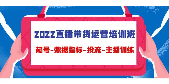 2022直播带货运营培训班：起号-数据指标-投流-主播训练-第一资源网