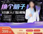 换个脑子3小时入门短视频创作,短视频创作入门必修课-第一资源网