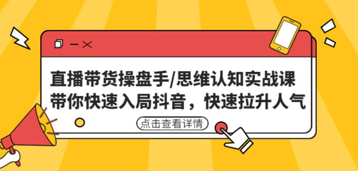 直播带货操盘手/思维认知实战课：带你快速入局抖音，快速拉升人气！-第一资源网