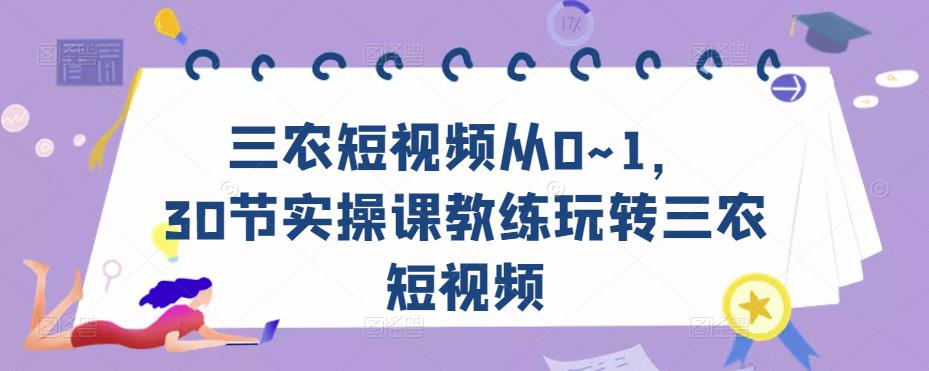 三农短视频从0~1，​30节实操课教练玩转三农短视频-第一资源网