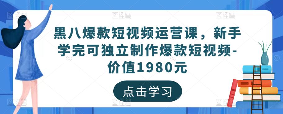 黑八爆款短视频运营课，新手学完可独立制作爆款短视频-价值1980元-第一资源网