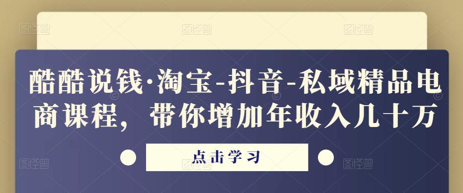 酷酷说钱·淘宝-抖音-私域精品‬电商课程，带你增加年收入几十万-第一资源网