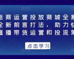 抖音电商运营投放商城全案线上课,全新前言打法,助力快速掌握直播带货运营和投流策略-第一资源网