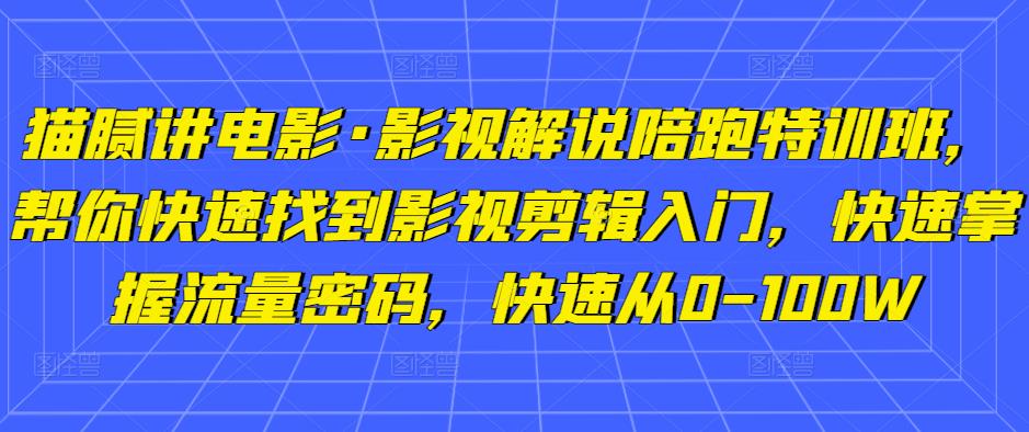 猫腻讲电影·影视解说陪跑特训班，帮你快速找到影视剪辑入门，快速掌握流量密码，快速从0-100W-第一资源网