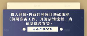 猎人联盟·抖商红利项目基础课程(前期准备工作,开通店铺流程,店铺基础设置等)-第一资源网