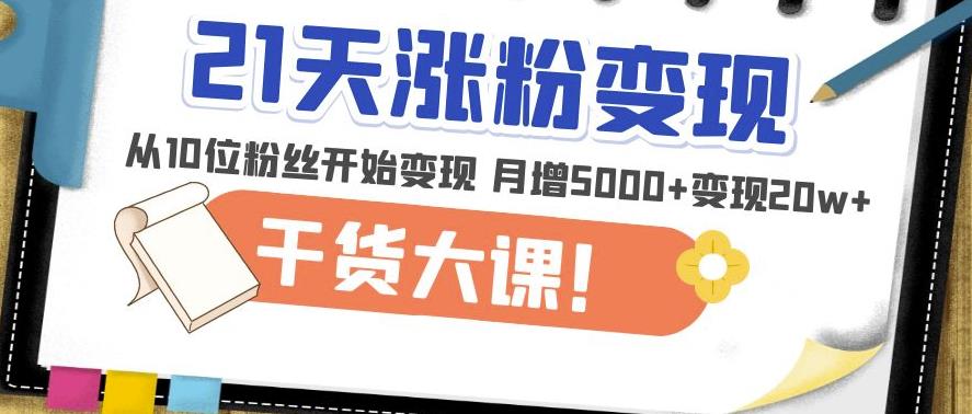 21天精准涨粉变现干货大课：从10位粉丝开始变现月增5000+变现20w+-第一资源网