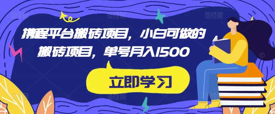 携程平台搬砖项目，小白可做的搬砖项目，单号月入1500-第一资源网