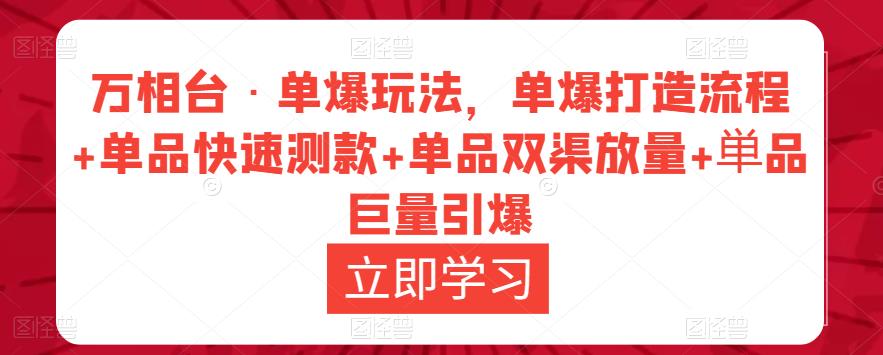 万相台·单爆玩法，单爆打造流程+单品快速测款+单品双渠放量+単品巨量引爆-第一资源网