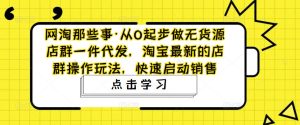 网淘那些事·从0起步做无货源店群一件代发,淘宝最新的店群操作玩法,快速启动销售-第一资源网